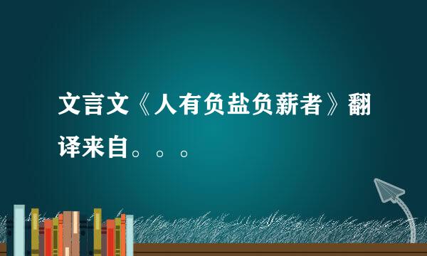 文言文《人有负盐负薪者》翻译来自。。。