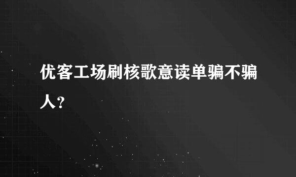 优客工场刷核歌意读单骗不骗人？