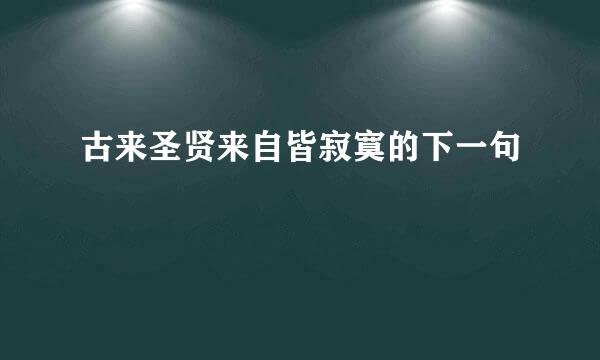 古来圣贤来自皆寂寞的下一句