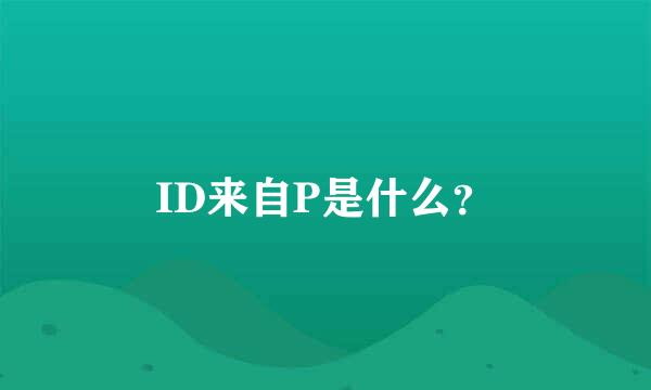 ID来自P是什么？