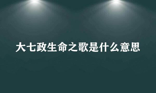 大七政生命之歌是什么意思