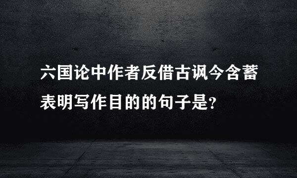 六国论中作者反借古讽今含蓄表明写作目的的句子是？