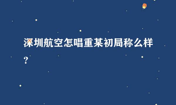 深圳航空怎唱重某初局称么样?