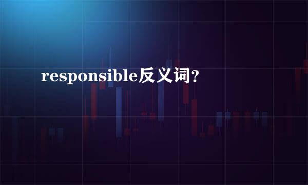 responsible反义词？