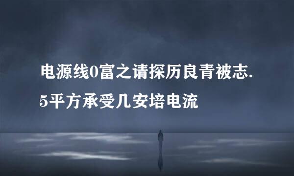 电源线0富之请探历良青被志.5平方承受几安培电流