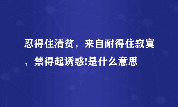 忍得住清贫，来自耐得住寂寞，禁得起诱惑!是什么意思