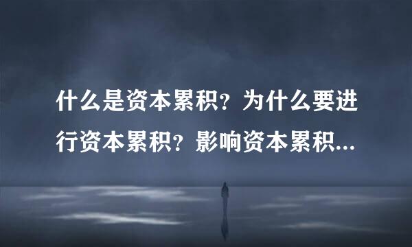 什么是资本累积？为什么要进行资本累积？影响资本累积的因素有哪些？