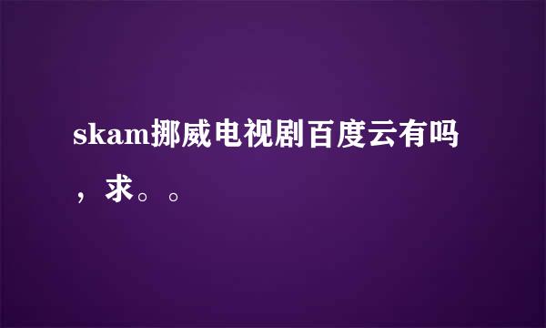 skam挪威电视剧百度云有吗，求。。