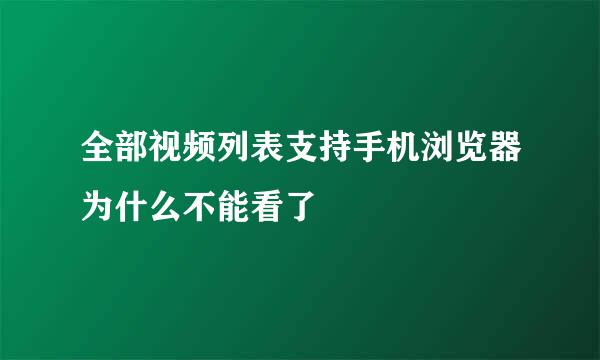 全部视频列表支持手机浏览器为什么不能看了