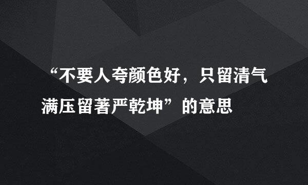 “不要人夸颜色好，只留清气满压留著严乾坤”的意思