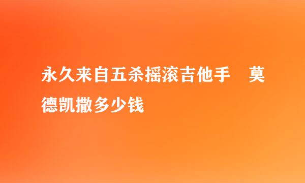 永久来自五杀摇滚吉他手 莫德凯撒多少钱