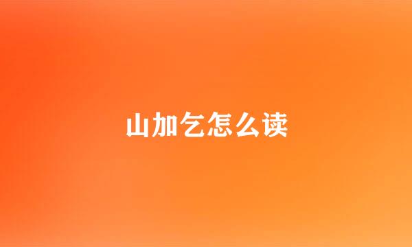 山加乞怎么读