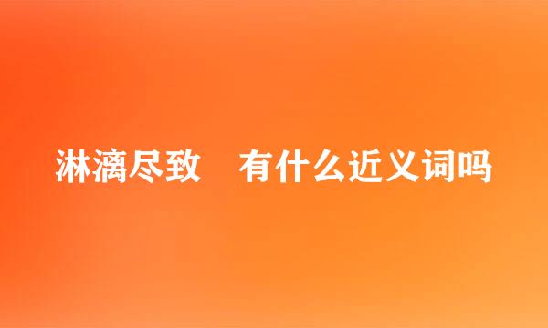 淋漓尽致 有什么近义词吗