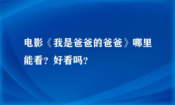 电影《我是爸爸的爸爸》哪里能看？好看吗？