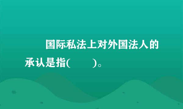   国际私法上对外国法人的承认是指(  )。