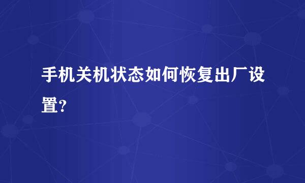 手机关机状态如何恢复出厂设置？