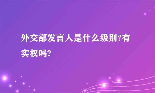 外交部发言人是什么级别?有实权吗?