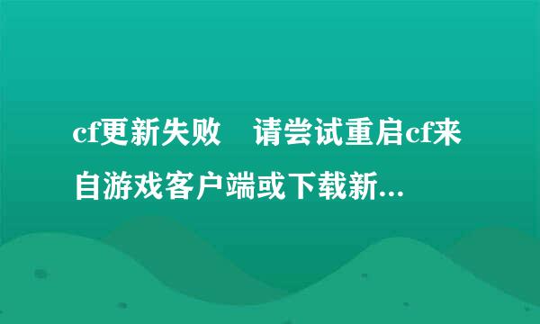 cf更新失败 请尝试重启cf来自游戏客户端或下载新乐能很宽抗度久文著策影版本