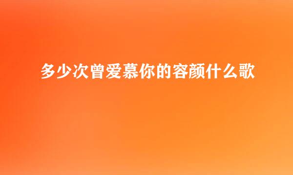 多少次曾爱慕你的容颜什么歌