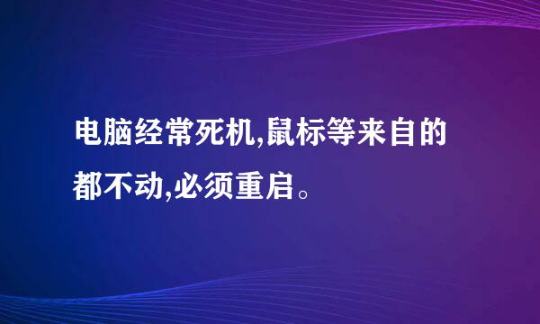 电脑经常死机,鼠标等来自的都不动,必须重启。