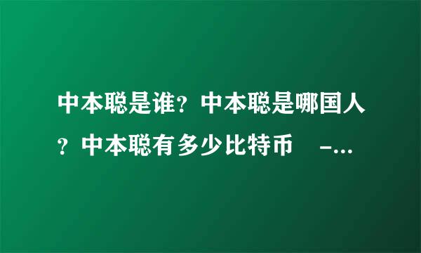 中本聪是谁？中本聪是哪国人？中本聪有多少比特币 - 个人资料