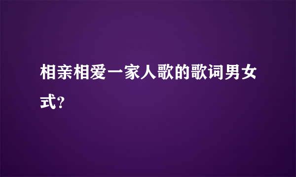 相亲相爱一家人歌的歌词男女式？