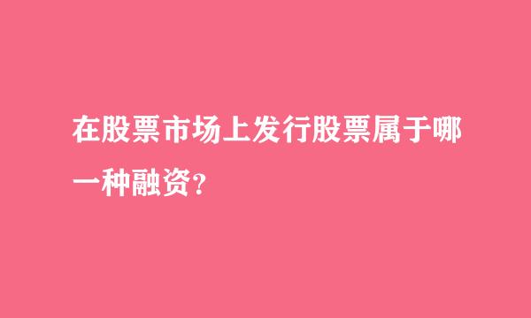 在股票市场上发行股票属于哪一种融资？