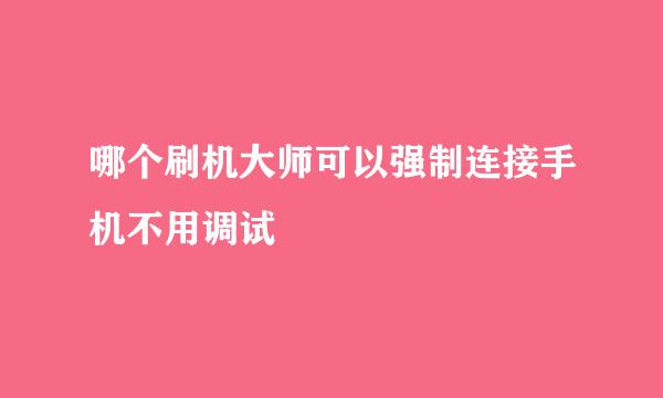 哪个刷机大师可以强制连接手机不用调试