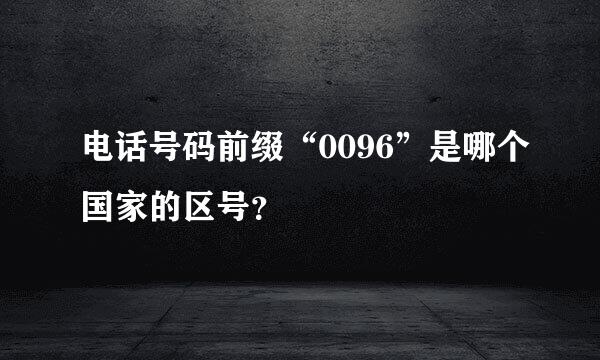 电话号码前缀“0096”是哪个国家的区号？