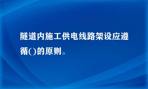 隧道内施工供电线路架设应遵循()的原则。