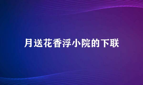 月送花香浮小院的下联