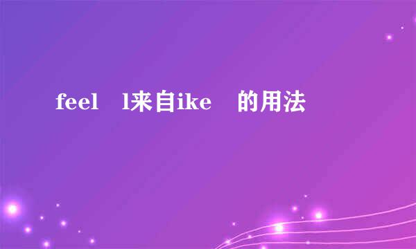 feel l来自ike 的用法