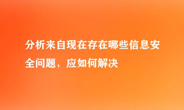 分析来自现在存在哪些信息安全问题，应如何解决