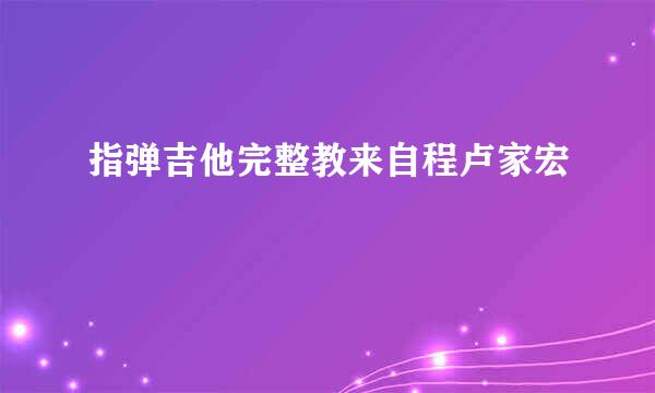 指弹吉他完整教来自程卢家宏