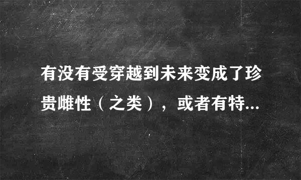 有没有受穿越到未来变成了珍贵雌性（之类），或者有特殊才能（比如做饭（咦？））的耽美星际文