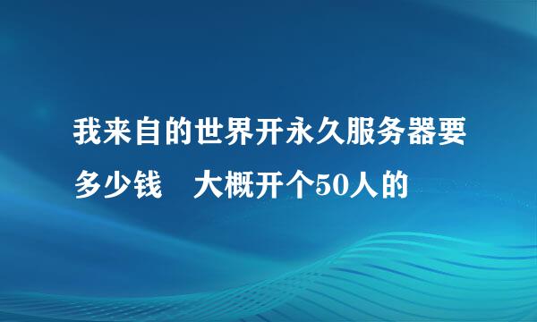 我来自的世界开永久服务器要多少钱 大概开个50人的