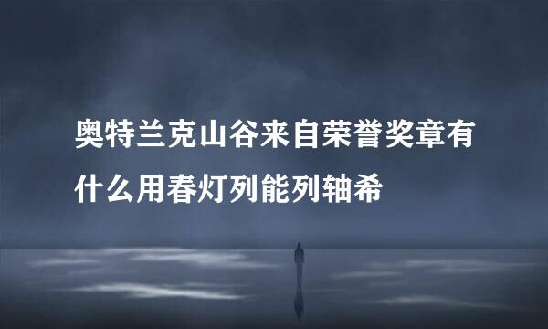 奥特兰克山谷来自荣誉奖章有什么用春灯列能列轴希