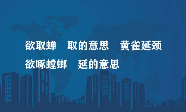 欲取蝉 取的意思 黄雀延颈欲啄螳螂 延的意思