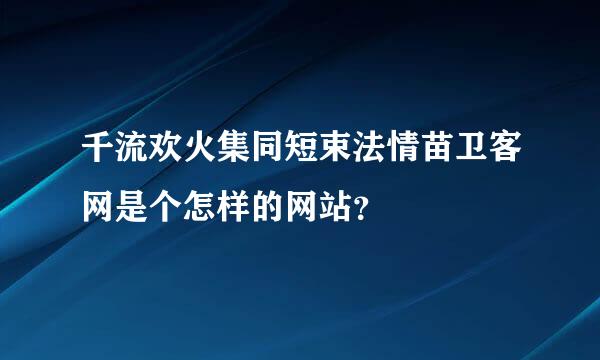 千流欢火集同短束法情苗卫客网是个怎样的网站？