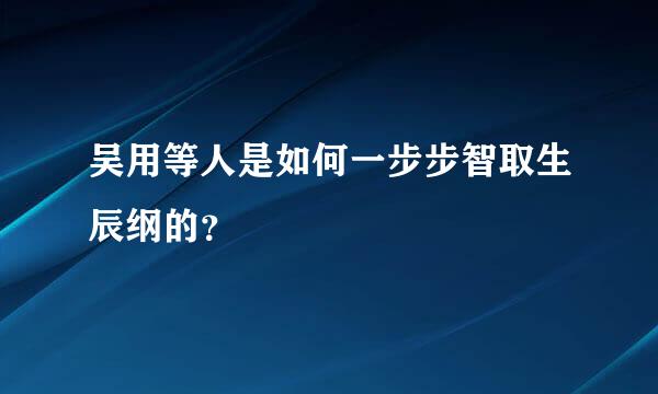 吴用等人是如何一步步智取生辰纲的？