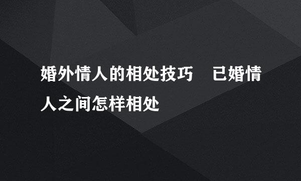 婚外情人的相处技巧 已婚情人之间怎样相处