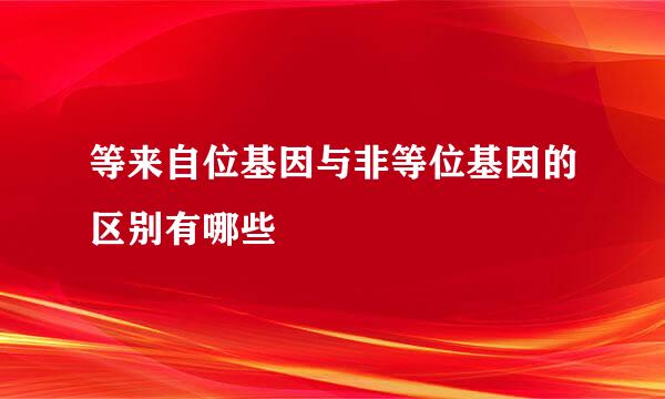 等来自位基因与非等位基因的区别有哪些