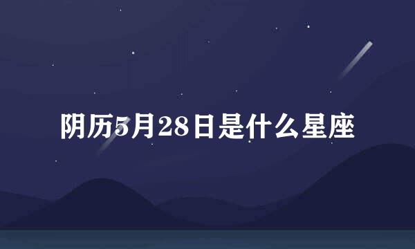 阴历5月28日是什么星座