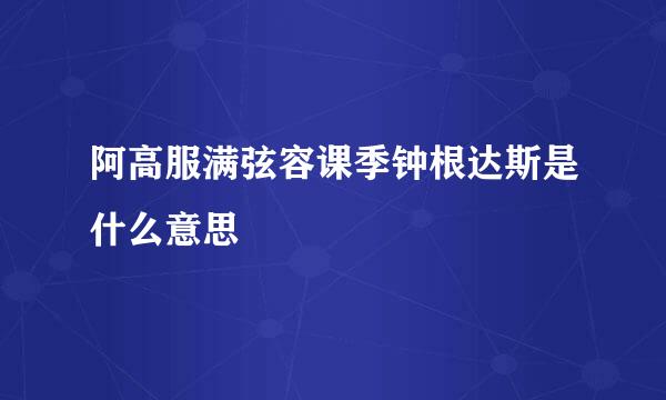 阿高服满弦容课季钟根达斯是什么意思