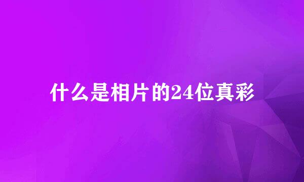 什么是相片的24位真彩