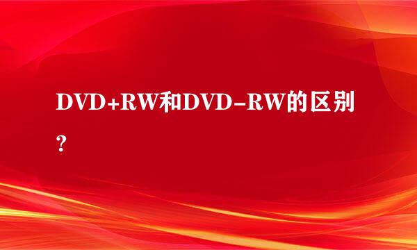 DVD+RW和DVD-RW的区别?