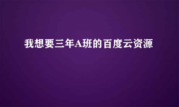 我想要三年A班的百度云资源