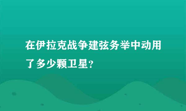 在伊拉克战争建弦务举中动用了多少颗卫星？