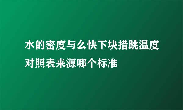 水的密度与么快下块措跳温度对照表来源哪个标准