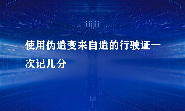 使用伪造变来自造的行驶证一次记几分